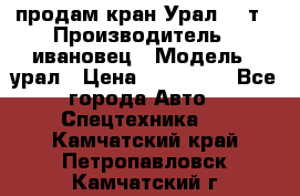 продам кран Урал  14т › Производитель ­ ивановец › Модель ­ урал › Цена ­ 700 000 - Все города Авто » Спецтехника   . Камчатский край,Петропавловск-Камчатский г.